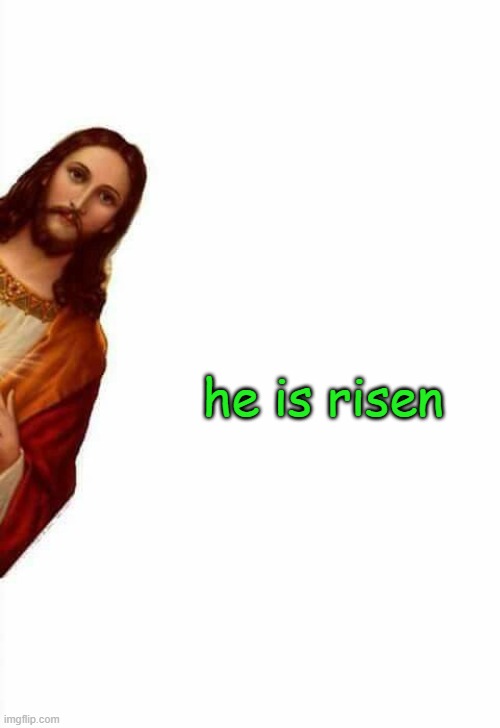 jesus watcha doin | he is risen | image tagged in jesus watcha doin | made w/ Imgflip meme maker