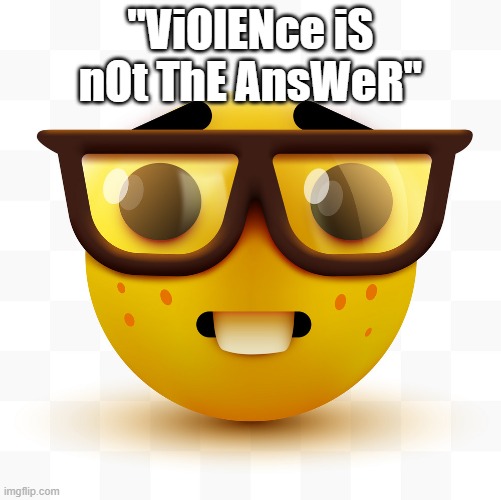 Nerd emoji | "ViOlENce iS nOt ThE AnsWeR" | image tagged in nerd emoji | made w/ Imgflip meme maker