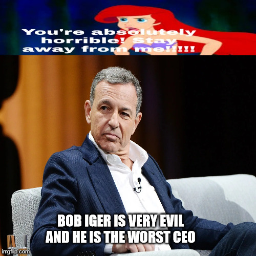 ariel hates bob iger | BOB IGER IS VERY EVIL AND HE IS THE WORST CEO | image tagged in ariel hates brats,disney killed star wars,disney,remake,marvel,donald trump worst trade deal | made w/ Imgflip meme maker