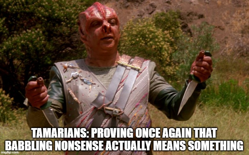 Knife Slides Swift into Thy Ass | TAMARIANS: PROVING ONCE AGAIN THAT BABBLING NONSENSE ACTUALLY MEANS SOMETHING | image tagged in darthon darmok star trek | made w/ Imgflip meme maker