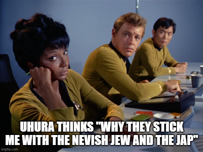 Uhuru Bunker | UHURA THINKS "WHY THEY STICK ME WITH THE NEVISH JEW AND THE JAP" | image tagged in uhuru | made w/ Imgflip meme maker