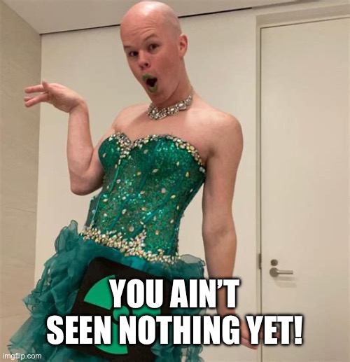 Sam Brinton | YOU AIN’T SEEN NOTHING YET! | image tagged in sam brinton | made w/ Imgflip meme maker