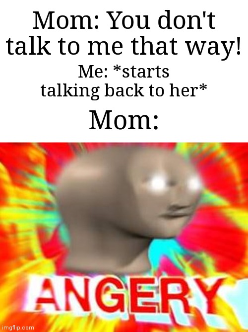 Uhhh, maybe I shouldn't have done that. | Mom: You don't talk to me that way! Me: *starts talking back to her*; Mom: | image tagged in surreal angery,memes,funny,relatable | made w/ Imgflip meme maker