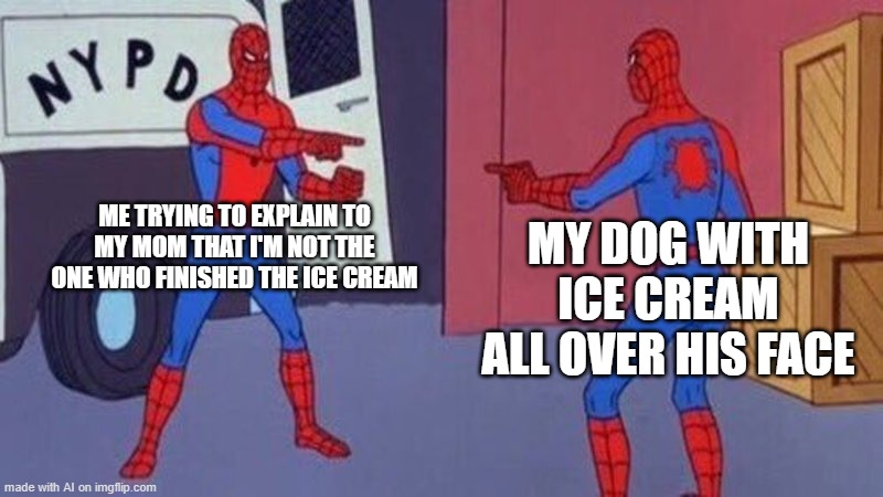 hi | ME TRYING TO EXPLAIN TO MY MOM THAT I'M NOT THE ONE WHO FINISHED THE ICE CREAM; MY DOG WITH ICE CREAM ALL OVER HIS FACE | image tagged in spiderman pointing at spiderman | made w/ Imgflip meme maker