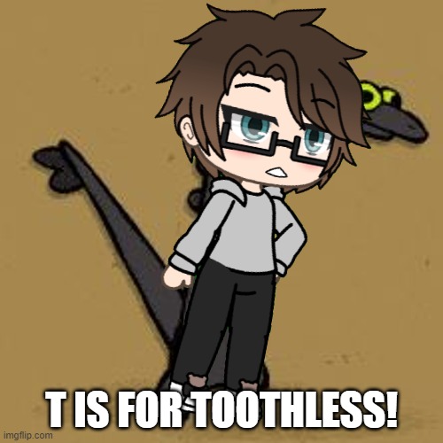 T is for Toothless | T IS FOR TOOTHLESS! | image tagged in toothless dancing,pop up school 2,pus2,x is for x,male cara,toothless | made w/ Imgflip meme maker