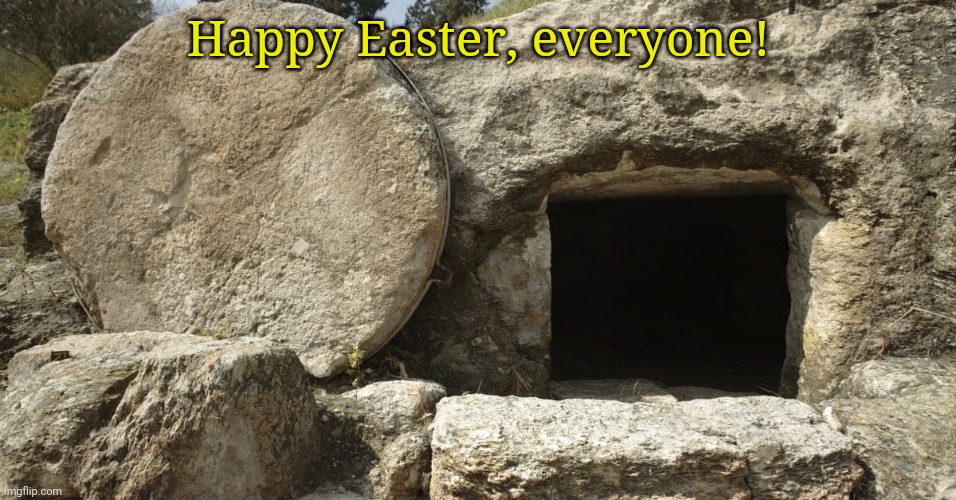 Jesus Christ Empty Tomb | Happy Easter, everyone! | image tagged in jesus christ empty tomb | made w/ Imgflip meme maker