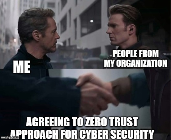 Endgame Handshake | PEOPLE FROM MY ORGANIZATION; ME; AGREEING TO ZERO TRUST APPROACH FOR CYBER SECURITY | image tagged in endgame handshake | made w/ Imgflip meme maker