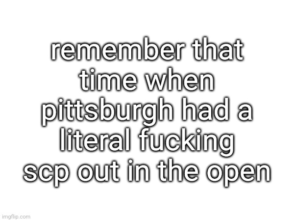 remember that time when pittsburgh had a literal fuсking scp out in the open | made w/ Imgflip meme maker