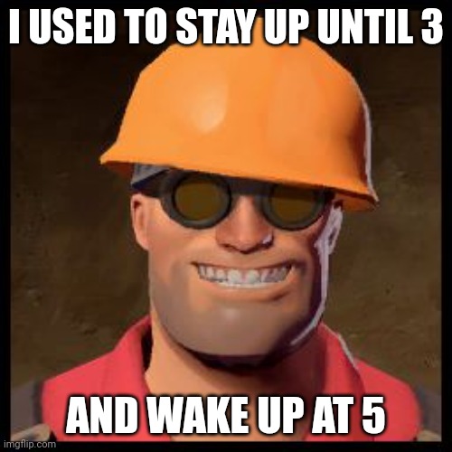 Engineer TF2 | I USED TO STAY UP UNTIL 3 AND WAKE UP AT 5 | image tagged in engineer tf2 | made w/ Imgflip meme maker