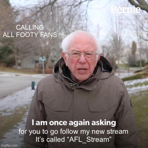 CALLING ALL FOOTY FANS | CALLING ALL FOOTY FANS; for you to go follow my new stream
It’s called “AFL_Stream” | image tagged in memes,bernie i am once again asking for your support | made w/ Imgflip meme maker