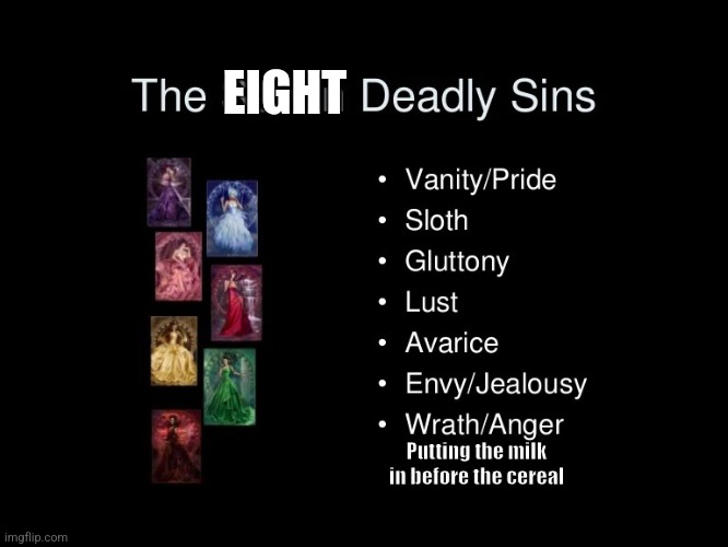 The EIGHT deadly sins | EIGHT; Putting the milk in before the cereal | image tagged in the seven deadly sins | made w/ Imgflip meme maker