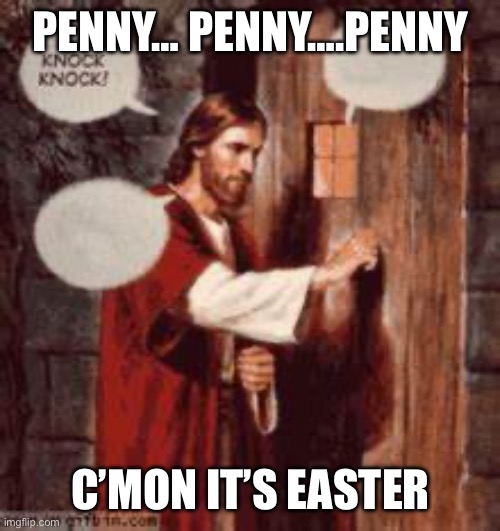 Jesus at the door | PENNY… PENNY….PENNY; C’MON IT’S EASTER | image tagged in jesus at the door | made w/ Imgflip meme maker