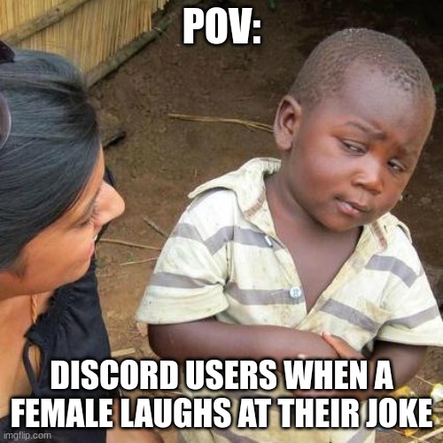 Third World Skeptical Kid Meme | POV:; DISCORD USERS WHEN A FEMALE LAUGHS AT THEIR JOKE | image tagged in memes,third world skeptical kid | made w/ Imgflip meme maker