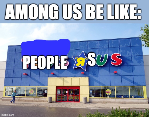 Toys R Us | AMONG US BE LIKE:; PEOPLE; S | image tagged in toys r us,funny,memes,gaming,among us,dead memes | made w/ Imgflip meme maker