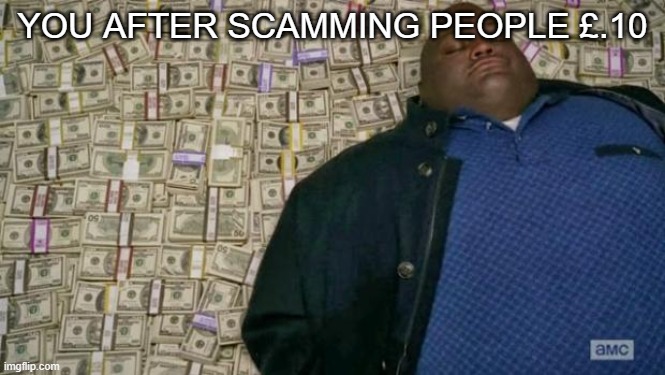 huell money | YOU AFTER SCAMMING PEOPLE £.10 | image tagged in huell money | made w/ Imgflip meme maker