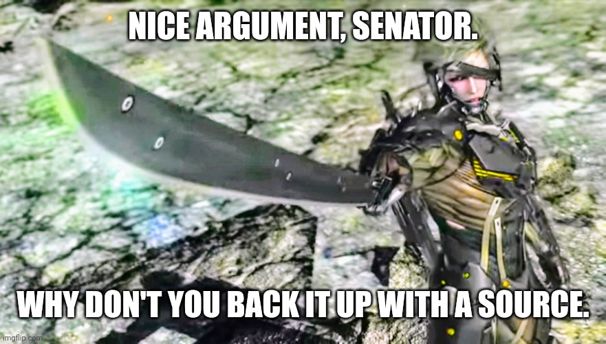 Nice argument, Senator | NICE ARGUMENT, SENATOR. WHY DON'T YOU BACK IT UP WITH A SOURCE. | image tagged in nice argument senator | made w/ Imgflip meme maker