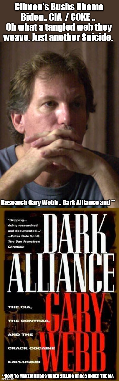 They don't care if you know, they make money from all angels. Ron Howard to direct movie about Arkansas’s most notorious drug sm | Clinton's Bushs Obama Biden.. CIA  / COKE ..  Oh what a tangled web they weave. Just another Suicide. Research Gary Webb .. Dark Alliance and **; **HOW TO MAKE MILLIONS UNDER SELLING DRUGS UNDER THE CIA | image tagged in the clintons,drugs,cia,movies | made w/ Imgflip meme maker
