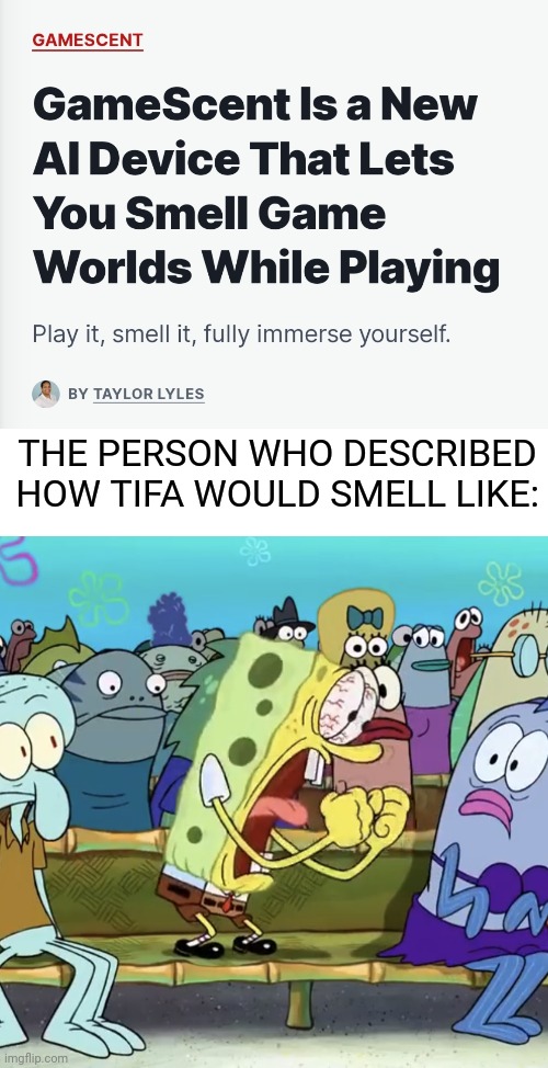 YEEEEAAAAA | THE PERSON WHO DESCRIBED HOW TIFA WOULD SMELL LIKE: | image tagged in spongebob yelling,gamescent,final fantasy,tifa | made w/ Imgflip meme maker