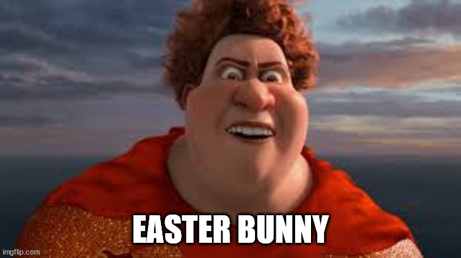 There is no tooth fairy, there is no easter bunny... | EASTER BUNNY | image tagged in there is no tooth fairy there is no easter bunny | made w/ Imgflip meme maker