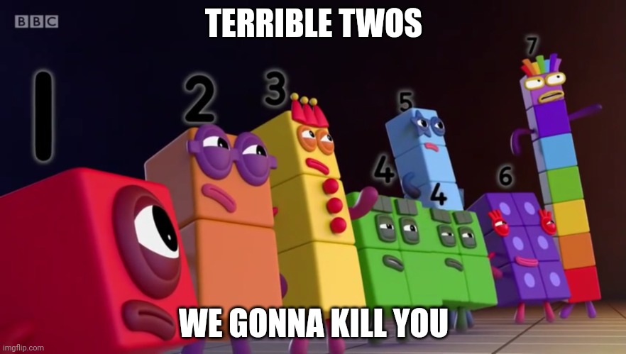 Terrible Twos | TERRIBLE TWOS; WE GONNA KILL YOU | image tagged in angry numberblocks | made w/ Imgflip meme maker
