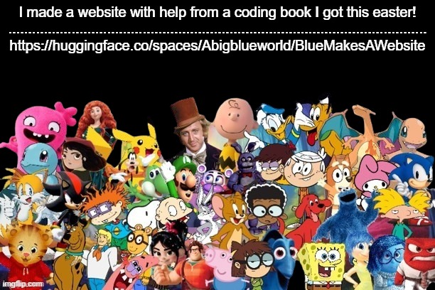 I have made website before, but it was from what I learning before | I made a website with help from a coding book I got this easter!

..........................................................................................................
https://huggingface.co/spaces/Abigblueworld/BlueMakesAWebsite | image tagged in hugging,coding,books,code,girls can code,where are they now | made w/ Imgflip meme maker
