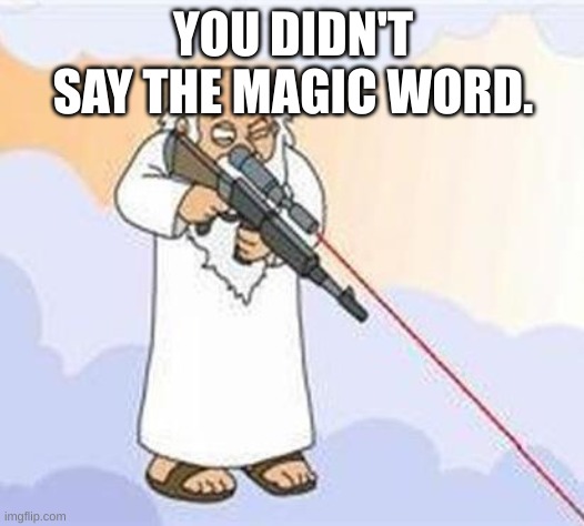 god sniper family guy | YOU DIDN'T SAY THE MAGIC WORD. | image tagged in god sniper family guy | made w/ Imgflip meme maker