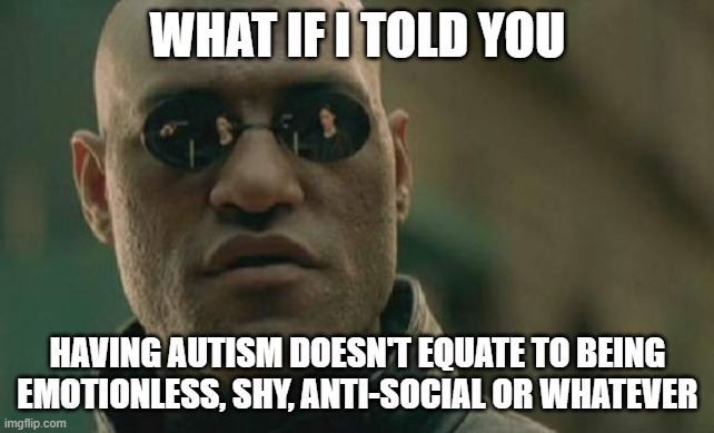 Please know the difference between having autism and being emotionless, shy, anti-social or whatever | WHAT IF I TOLD YOU; HAVING AUTISM DOESN'T EQUATE TO BEING EMOTIONLESS, SHY, ANTI-SOCIAL OR WHATEVER | image tagged in memes,matrix morpheus | made w/ Imgflip meme maker
