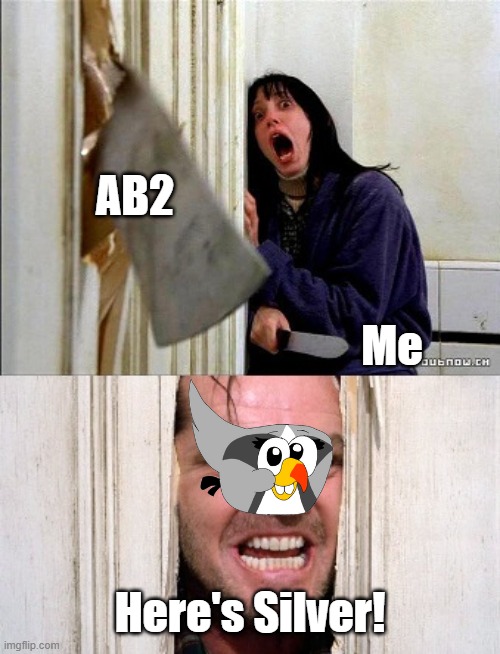 here's johnny | AB2; Me; Here's Silver! | image tagged in here's johnny,angry birds | made w/ Imgflip meme maker