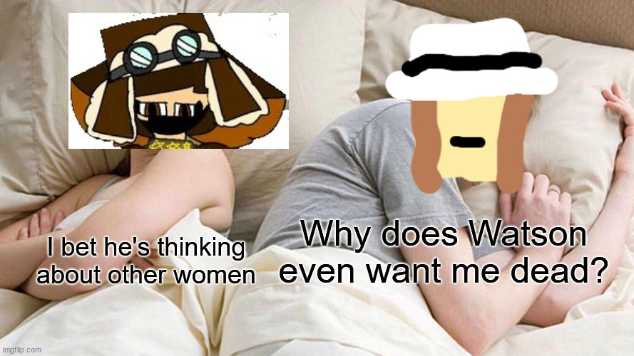 Only Teenage Idiot fans will get it. | Why does Watson even want me dead? I bet he's thinking about other women | image tagged in memes,i bet he's thinking about other women | made w/ Imgflip meme maker