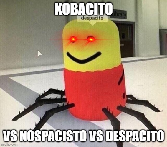 Despacito spider | KOBACITO; VS NOSPACISTO VS DESPACITO | image tagged in despacito spider | made w/ Imgflip meme maker