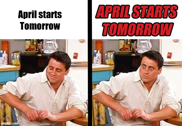 april starts tomorrow | image tagged in april,april fools,reaction,friends | made w/ Imgflip meme maker