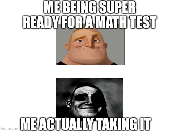 So real | ME BEING SUPER READY FOR A MATH TEST; ME ACTUALLY TAKING IT | image tagged in funny | made w/ Imgflip meme maker