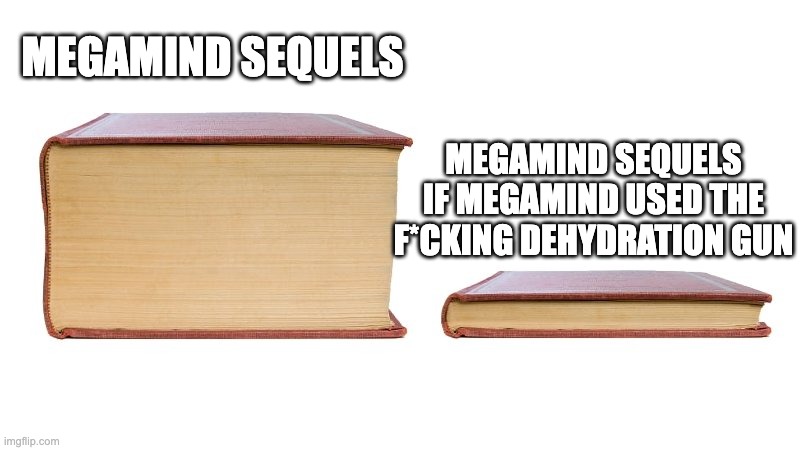 The Megamind Sequels | MEGAMIND SEQUELS; MEGAMIND SEQUELS IF MEGAMIND USED THE F*CKING DEHYDRATION GUN | image tagged in thick book thin book | made w/ Imgflip meme maker