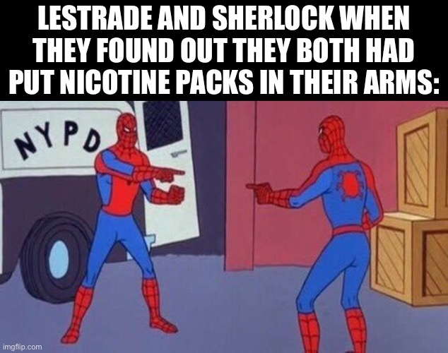 spiderman pointing at spiderman | LESTRADE AND SHERLOCK WHEN THEY FOUND OUT THEY BOTH HAD PUT NICOTINE PACKS IN THEIR ARMS: | image tagged in spiderman pointing at spiderman,lestrade,sherlock holmes | made w/ Imgflip meme maker