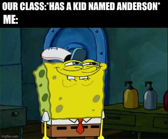 Don't You Squidward | OUR CLASS:*HAS A KID NAMED ANDERSON*; ME: | image tagged in memes,don't you squidward | made w/ Imgflip meme maker