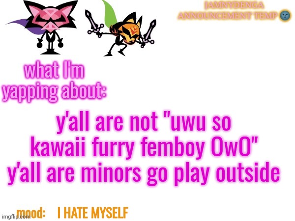 GRRRRRR | y'all are not "uwu so kawaii furry femboy OwO" y'all are minors go play outside; I HATE MYSELF | image tagged in announcement temp bcuz why not | made w/ Imgflip meme maker