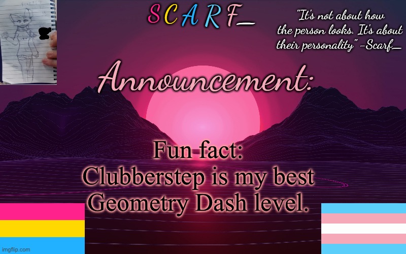 Scarf_'s Temp by emma | Fun fact: Clubberstep is my best Geometry Dash level. | image tagged in scarf_'s temp by emma | made w/ Imgflip meme maker