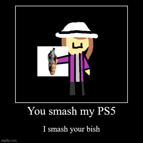 Haha! [=< | You smash my PS5 | I smash your bish | image tagged in funny,demotivationals | made w/ Imgflip demotivational maker