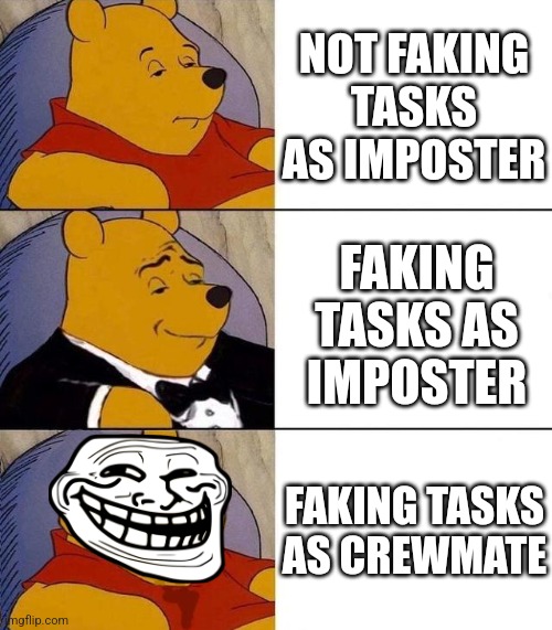 Me every game | NOT FAKING TASKS AS IMPOSTER; FAKING TASKS AS IMPOSTER; FAKING TASKS AS CREWMATE | image tagged in best better blurst | made w/ Imgflip meme maker