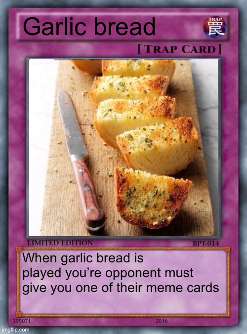mmmm | Garlic bread; When garlic bread is played you’re opponent must give you one of their meme cards | image tagged in trap card | made w/ Imgflip meme maker