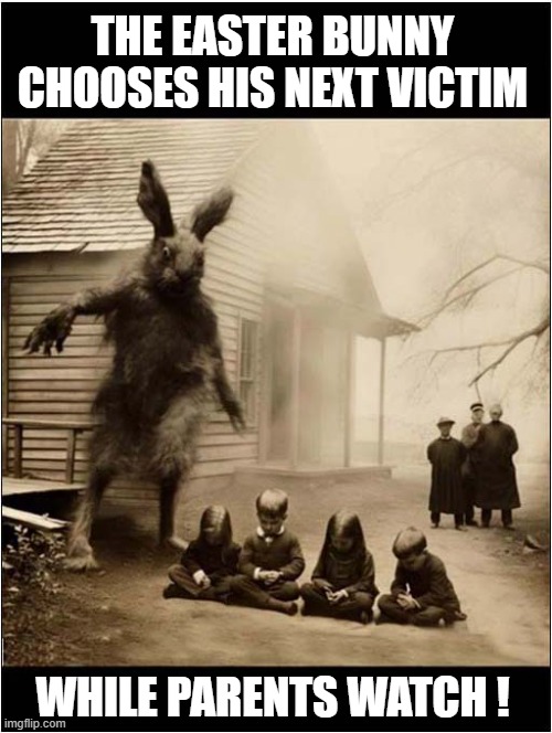 Happy Easter Everyone ! | THE EASTER BUNNY CHOOSES HIS NEXT VICTIM; WHILE PARENTS WATCH ! | image tagged in easter bunny,horror,dark humour | made w/ Imgflip meme maker