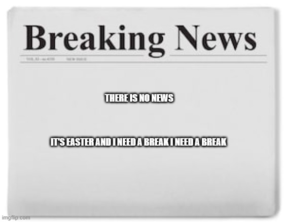 typical hollywood news volume 87 | THERE IS NO NEWS; IT'S EASTER AND I NEED A BREAK I NEED A BREAK | image tagged in breaking news,easter,no news | made w/ Imgflip meme maker