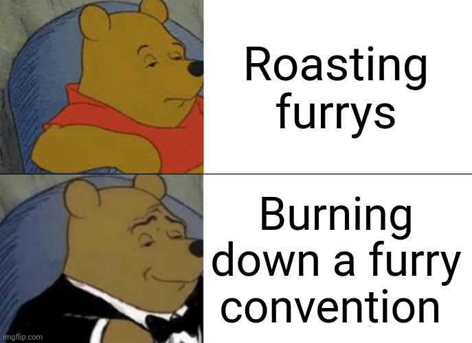 No more furrys | Roasting furrys; Burning down a furry convention | image tagged in memes,tuxedo winnie the pooh | made w/ Imgflip meme maker