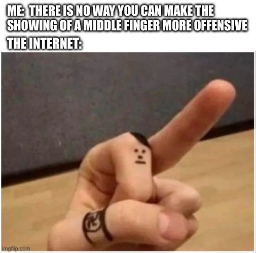 I dunno | ME:  THERE IS NO WAY YOU CAN MAKE THE SHOWING OF A MIDDLE FINGER MORE OFFENSIVE; THE INTERNET: | image tagged in hitler hand,nazi,racist,just a joke,middle finger | made w/ Imgflip meme maker