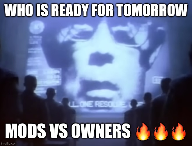1984 Macintosh Commercial | WHO IS READY FOR TOMORROW; MODS VS OWNERS 🔥🔥🔥 | image tagged in 1984 macintosh commercial | made w/ Imgflip meme maker
