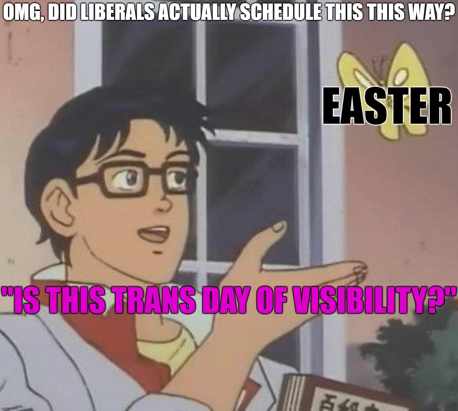 Tranwrecks Wreck Again | OMG, DID LIBERALS ACTUALLY SCHEDULE THIS THIS WAY? EASTER; "IS THIS TRANS DAY OF VISIBILITY?" | image tagged in memes,is this a pigeon,easter,day of visibility | made w/ Imgflip meme maker