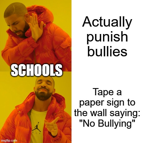 Schools be like: | Actually punish bullies; SCHOOLS; Tape a paper sign to the wall saying: "No Bullying" | image tagged in memes,drake hotline bling,dank memes,bullies,lazy | made w/ Imgflip meme maker