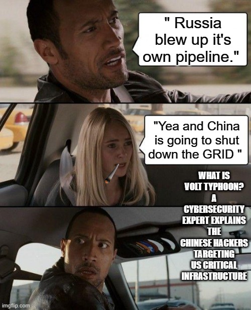 Soon.. | " Russia blew up it's own pipeline."; "Yea and China is going to shut down the GRID "; WHAT IS VOLT TYPHOON? A CYBERSECURITY EXPERT EXPLAINS THE CHINESE HACKERS TARGETING US CRITICAL INFRASTRUCTURE | image tagged in democrats,rino,who are we,nothing to see here | made w/ Imgflip meme maker