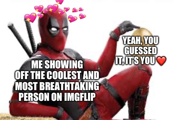 They wish they could find a golden egg like mine. you are one in… good god, all of humanity lol | YEAH, YOU GUESSED IT, IT’S YOU ❤️; ME SHOWING OFF THE COOLEST AND MOST BREATHTAKING PERSON ON IMGFLIP | image tagged in deadpool easter egg,wholesome | made w/ Imgflip meme maker