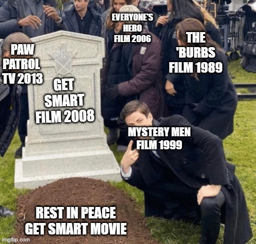 R.I.P Get Smart 2008-2017 | EVERYONE'S HERO
FILM 2006; THE 'BURBS
FILM 1989; PAW PATROL 
TV 2013; GET SMART
FILM 2008; MYSTERY MEN
FILM 1999; REST IN PEACE
GET SMART MOVIE | image tagged in grant gustin over grave | made w/ Imgflip meme maker